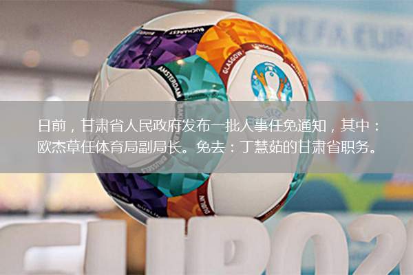 日前，甘肃省人民政府发布一批人事任免通知，其中：欧杰草任体育局副局长。免去：丁慧茹的甘肃省职务。