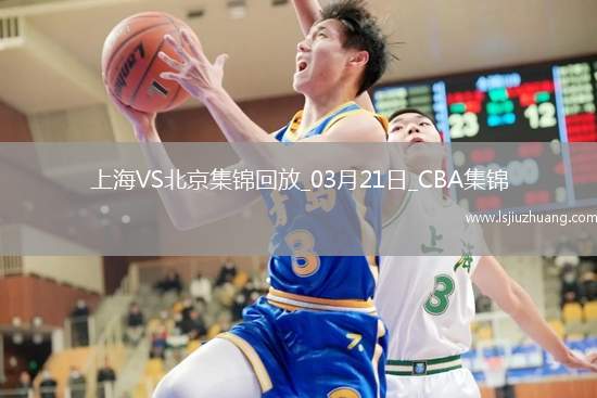 03月21日CBA常规赛 上海 - 北京 精彩镜头